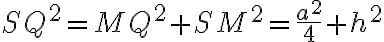 SQ^2=MQ^2+SM^2=\frac{a^2}{4}+h^2 SQ^2=MQ^2+SM^2=\frac{a^2}{4}+h^2