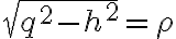  \sqrt{q^2-h^2}= \rho