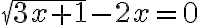\sqrt{3x+1}-2x=0