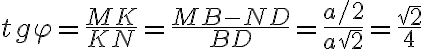 tg\varphi=\frac{MK}{KN}=\frac{MB-ND}{BD}=\frac{a/2}{a\sqrt 2}=\frac{\sqrt 2}{4}