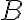 {B}