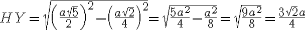 HY=\sqrt{\left(\frac{a \sqrt 5}{2}\right)^2-\left(\frac{a\sqrt{2}}{4}\right)^2}=\sqrt{\frac{5a^2}{4}-\frac{a^2}{8}}=\sqrt{\frac{9a^2}{8}}=\frac{3\sqrt{2}a}{4}