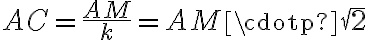 \displaystyle AC = \frac{AM}{k} = AM \cdotp \sqrt{2}