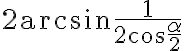 2\textrm{arcsin}\dfrac{1}{2\cos\dfrac{\alpha}{2}}