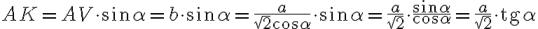 AK = AV \cdot \sin \alpha = b \cdot \sin \alpha = \frac{a}{\sqrt{2}\cos \alpha} \cdot \sin \alpha = \frac{a}{\sqrt{2}} \cdot \frac{\sin \alpha}{\cos \alpha} = \frac{a}{\sqrt{2}} \cdot \text{tg} \alpha