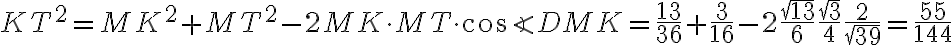  KT^2 = MK^2 + MT^2 - 2MK \cdot MT \cdot \cos{\angle{DMK}} = \frac{13}{36} + \frac{3}{16} - 2 \frac{\sqrt{13}}{6} \frac{\sqrt{3}}{4} \frac{2}{\sqrt{39}} = \frac{55}{144}