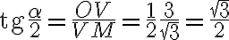 \text{tg}\dfrac{\alpha}{2} = \dfrac{OV}{VM}=\dfrac{1}{2}\dfrac{3}{\sqrt{3}}= \dfrac{\sqrt{3}}{2}
