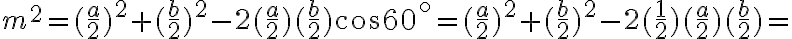 m^2 = (\frac{a}{2})^2 + (\frac{b}{2})^2 - 2(\frac{a}{2})(\frac{b}{2})\cos60^\circ= (\frac{a}{2})^2 + (\frac{b}{2})^2 - 2(\frac{1}{2})(\frac{a}{2})(\frac{b}{2})=