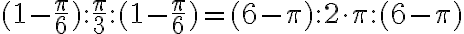 (1-\displaystyle \frac{\pi}{6}) : \displaystyle \frac{\pi}{3} : (1-\displaystyle \frac{\pi}{6}) = (6-\pi) : 2\cdot \pi : (6-\pi) (1-\displaystyle \frac{\pi}{6}) : \displaystyle \frac{\pi}{3} : (1-\displaystyle \frac{\pi}{6}) = (6-\pi) : 2\cdot \pi : (6-\pi)