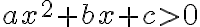 ax^2+bx+c>0