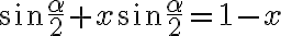 \sin{\frac{\alpha}{2}} + x\sin{\frac{\alpha}{2}} = 1 - x \sin{\frac{\alpha}{2}} + x\sin{\frac{\alpha}{2}} = 1 - x