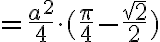 = \frac{a^2}{4} \cdot ( \frac{ \pi}{4} - \frac{ \sqrt{2}}{2}) = \frac{a^2}{4} \cdot ( \frac{ \pi}{4} - \frac{ \sqrt{2}}{2})
