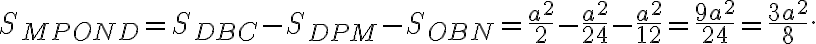 S_{MPOND} = S_{DBC} - S_{DPM} - S_{OBN} =\displaystyle\frac{a^2}{2}-\displaystyle\frac{a^2}{24}-\displaystyle\frac{a^2}{12}=\displaystyle\frac{9a^2}{24}=\displaystyle\frac{3a^2}{8}.
