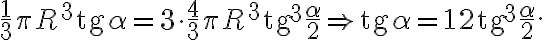 \frac{1}{3} \pi R^3 \text{tg} \alpha = 3 \cdot \frac{4}{3} \pi R^3 \text{tg}^3 \frac{\alpha}{2} \Rightarrow \text{tg} \alpha = 12 \text{tg}^3 \frac{\alpha}{2}. \frac{1}{3} \pi R^3 \text{tg} \alpha = 3 \cdot \frac{4}{3} \pi R^3 \text{tg}^3 \frac{\alpha}{2} \Rightarrow \text{tg} \alpha = 12 \text{tg}^3 \frac{\alpha}{2}.