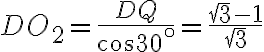 DO_2 =\frac{DQ}{\cos30^{\circ}}=\frac{\sqrt{3}-1}{\sqrt{3}}