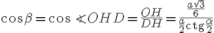 \cos\beta=\cos\angle OHD=\dfrac{OH}{DH}=\dfrac{\dfrac{a\sqrt{3}}{6}}{\dfrac{a}{2}\text{ctg} \dfrac{\alpha}{2}}