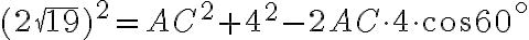 (2 \sqrt{19} )^2 = AC^2 + 4^2 -2AC \cdot 4 \cdot \cos60^ \circ (2 \sqrt{19} )^2 = AC^2 + 4^2 -2AC \cdot 4 \cdot \cos60^ \circ