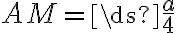 AM=\ds{\frac{a}{4}}