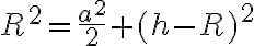 R^2=\frac{a^2}{2}+(h-R)^2 R^2=\frac{a^2}{2}+(h-R)^2
