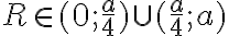 R \in (0; \frac{a}{4}) \cup (\frac{a}{4};a) 