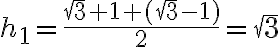 h_1=\frac{\sqrt3+1+(\sqrt3-1)}{2}=\sqrt3 h_1=\frac{\sqrt3+1+(\sqrt3-1)}{2}=\sqrt3