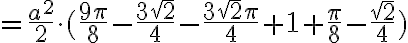 = \frac{a^2}{2} \cdot (\frac{9 \pi}{8}- \frac{3 \sqrt{2}}{4}- \frac{3 \sqrt{2} \pi}{4}+1+ \frac{ \pi}{8}- \frac{ \sqrt{2}}{4}) = \frac{a^2}{2} \cdot (\frac{9 \pi}{8}- \frac{3 \sqrt{2}}{4}- \frac{3 \sqrt{2} \pi}{4}+1+ \frac{ \pi}{8}- \frac{ \sqrt{2}}{4})