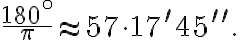 \frac{{180}^{\circ}}{\pi} \approx 57 \cdot 17^\prime 45 ^{\prime \prime}.