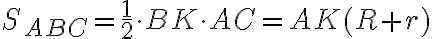 S_{ABC}=\frac{1}{2}\cdot BK\cdot AC=AK(R+r) S_{ABC}=\frac{1}{2}\cdot BK\cdot AC=AK(R+r)
