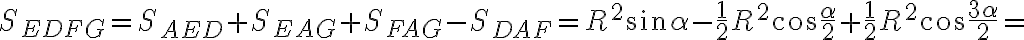 S_{EDFG} = S_{AED} + S_{EAG} + S_{FAG} - S_{DAF} = R^2\sin \alpha - \dfrac{1}{2} R^2\cos \dfrac{\alpha}{2} + \dfrac{1}{2} R^2\cos \dfrac{3\alpha}{2} =