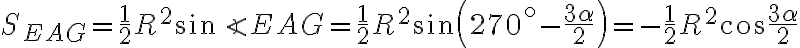 S_{EAG} = \dfrac{1}{2}R^2\sin \angle EAG = \dfrac{1}{2}R^2\sin \left(270^\circ - \dfrac{3\alpha}{2}\right) =-\dfrac{1}{2} R^2\cos \dfrac{3\alpha}{2}