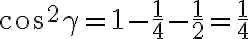 cos^{2}\gamma=1-\frac{1}{4}-\frac{1}{2}=\frac{1}{4}