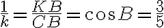 \dfrac{1}{k} = \dfrac{KB}{CB} = \cos B = \dfrac{3}{5} \dfrac{1}{k} = \dfrac{KB}{CB} = \cos B = \dfrac{3}{5}