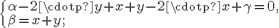  \begin{cases} \alpha-2\cdotp y +x+y-2\cdotp x+\gamma=0, \\ \beta=x+y; \end{cases} 