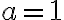a=1