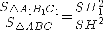 \dfrac{S_{\triangle A_1B_1C_1}}{S_{\triangle ABC}}=\dfrac{SH_1^2}{SH^2}