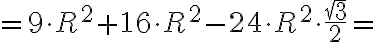 =9\cdot R^2+16\cdot R^2-24\cdot R^2\cdot \frac{\sqrt{3}}{2}=