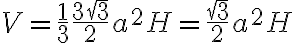 V=\frac{1}{3}\frac{3\sqrt3}{2}a^2H=\frac{\sqrt3}{2}a^2H