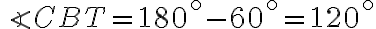 \angle CBT = 180^{ \circ} - 60^{ \circ} = 120^{ \circ}