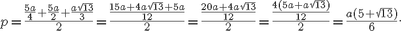 \displaystyle {p=\frac{\frac{5a}{4}+\frac{5a}{2}+\frac{a\sqrt{13}}{3}}{2}=\frac{\frac{15a+4a\sqrt{13}+5a}{12}}{2}=\frac{\frac{20a+4a\sqrt{13}}{12}}{2}=\frac{\frac{4(5a+a\sqrt{13})}{12}}{2}=\frac{a(5+\sqrt{13})}{6}}.