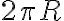 2 \pi R