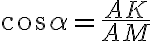\displaystyle \cos{\alpha} = \frac{AK}{AM}