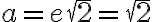 a=e\sqrt{2}=\sqrt{2}