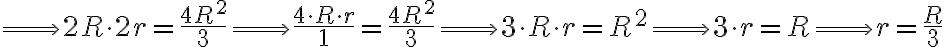 \Longrightarrow 2R \cdot 2r = \frac{4R^2}{3} \Longrightarrow \frac{4 \cdot R\cdot r}{1} = \frac{4R^2}{3} \Longrightarrow 3\cdot R\cdot r = R^2 \Longrightarrow 3\cdot r = R \Longrightarrow r = \frac{R}{3}