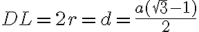 DL=2r=d=\frac{a(\sqrt{3}-1)}{2} DL=2r=d=\frac{a(\sqrt{3}-1)}{2}