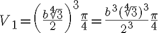V_1=\left(\dfrac{b\sqrt[4]{3}}{2}\right)^3 \dfrac{\pi}{4}=\dfrac{b^3(\sqrt[4]{3})^3}{2^3} \dfrac{\pi}{4}