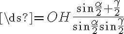\ds{=OH{\frac{\sin{{\frac{\alpha}{2}}+{\frac{\gamma}{2}}}}{{\sin{\frac{\alpha}{2}}}{\sin{\frac{\gamma}{2}}}}}}