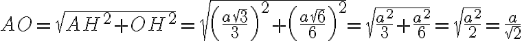  AO = \sqrt{AH^2 + OH^2} = \sqrt{\left(\frac{a\sqrt{3}}{3}\right)^2 + \left(\frac{a\sqrt{6}}{6}\right)^2} = \sqrt{\frac{a^2}{3} + \frac{a^2}{6}} = \sqrt{\frac{a^2}{2}} = \frac{a}{\sqrt{2}} 