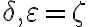 \delta, \varepsilon= \zeta