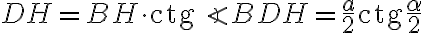 DH = BH \cdot \text{ctg}\angle BDH = \dfrac{a}{2}\text{ctg}\dfrac{\alpha}{2}