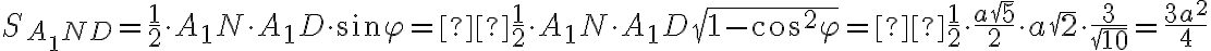 S_{A{_1}ND} = \frac{1}{2} \cdot A_1N \cdot A_1D \cdot \sin\varphi = \frac{1}{2} \cdot A_1N \cdot A_1D\sqrt{1 - \cos^2\varphi} = \frac{1}{2} \cdot \frac{a\sqrt{5}}{2} \cdot a\sqrt{2} \cdot \frac{3}{\sqrt{10}} = \frac{3a^2}{4}